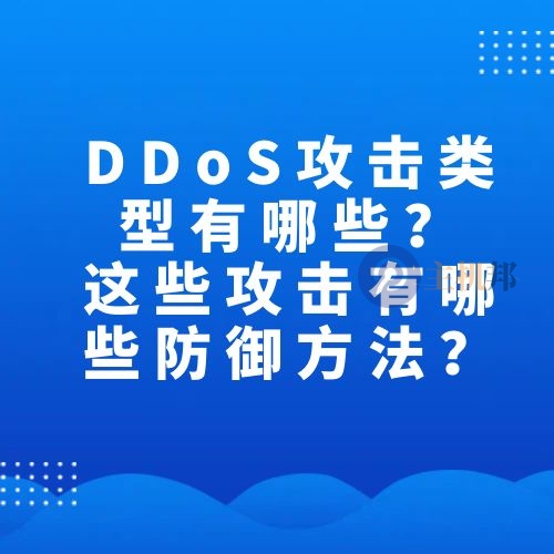 DDoS攻击类型有哪些？这些攻击有哪些防御方法？