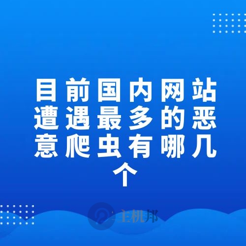 目前国内网站遭遇最多的恶意爬虫有哪几个