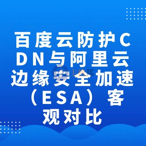 百度云防护CDN与阿里云边缘安全加速（ESA）客观对比