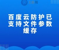 百度云防护已支持文件参数缓存